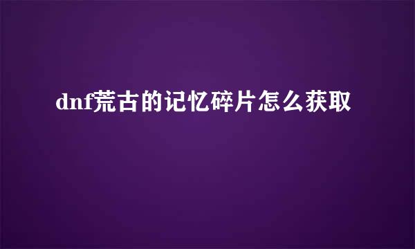 dnf荒古的记忆碎片怎么获取