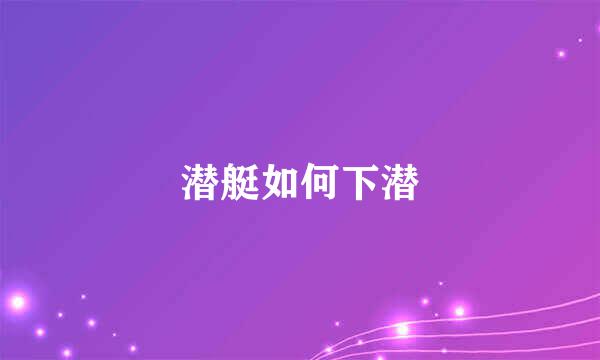 潜艇如何下潜
