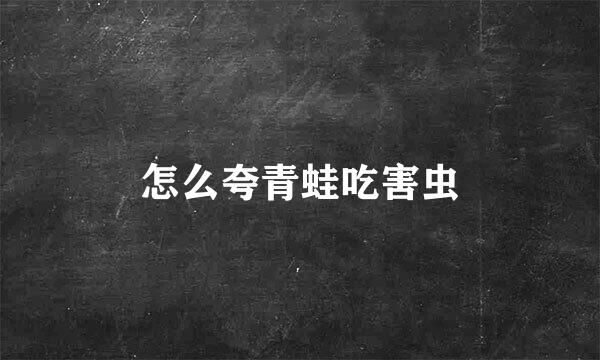 怎么夸青蛙吃害虫