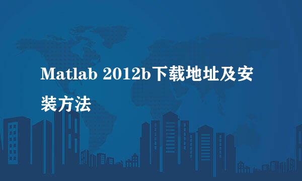 Matlab 2012b下载地址及安装方法