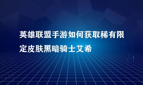 英雄联盟手游如何获取稀有限定皮肤黑暗骑士艾希