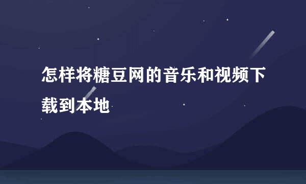 怎样将糖豆网的音乐和视频下载到本地