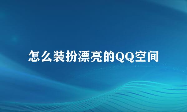 怎么装扮漂亮的QQ空间