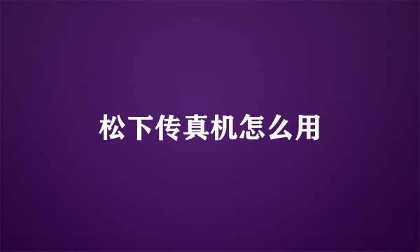 松下传真机怎么用
