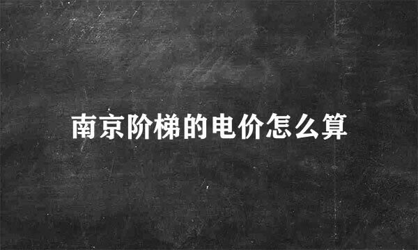 南京阶梯的电价怎么算