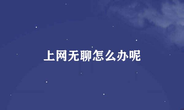 上网无聊怎么办呢