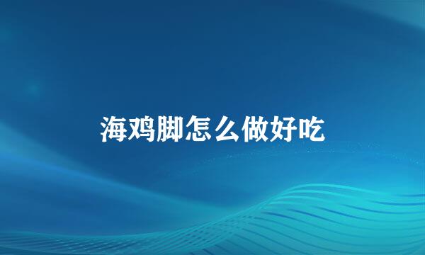 海鸡脚怎么做好吃