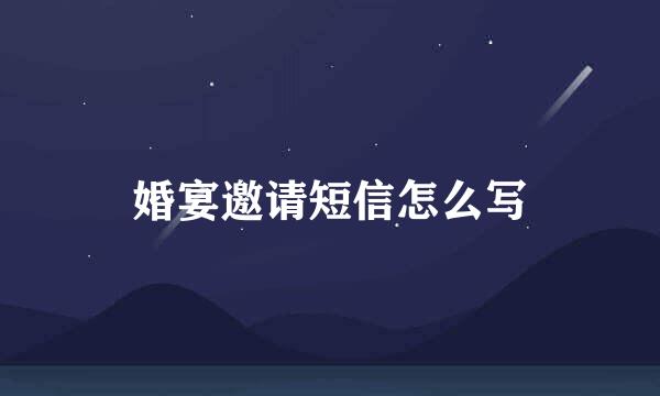婚宴邀请短信怎么写