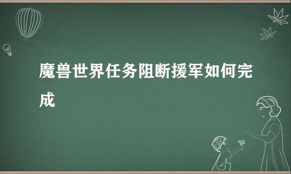 魔兽世界任务阻断援军如何完成