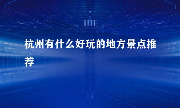 杭州有什么好玩的地方景点推荐