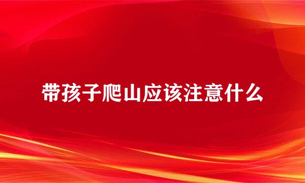 带孩子爬山应该注意什么