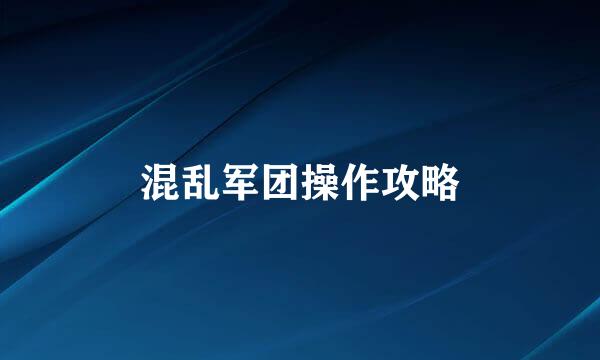 混乱军团操作攻略