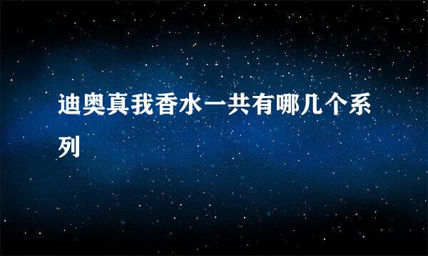 迪奥真我香水一共有哪几个系列
