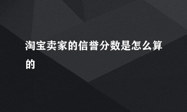 淘宝卖家的信誉分数是怎么算的