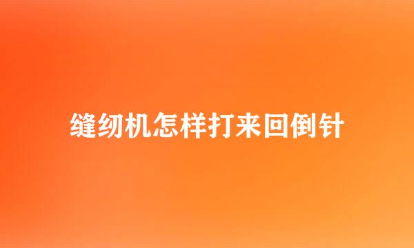 缝纫机怎样打来回倒针