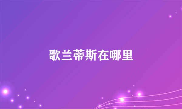 歌兰蒂斯在哪里