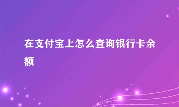 在支付宝上怎么查询银行卡余额