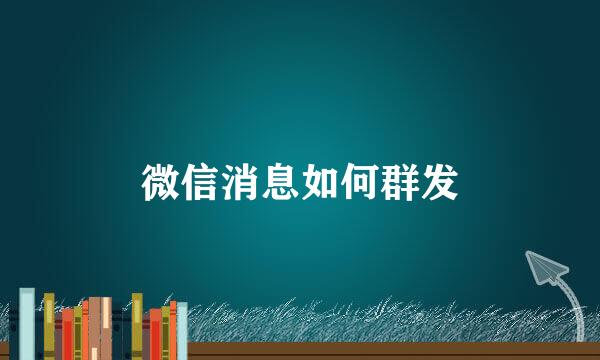 微信消息如何群发