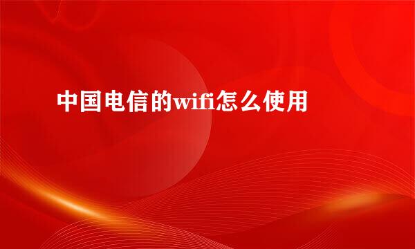 中国电信的wifi怎么使用