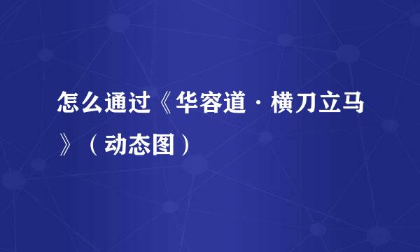 怎么通过《华容道·横刀立马》(动态图)