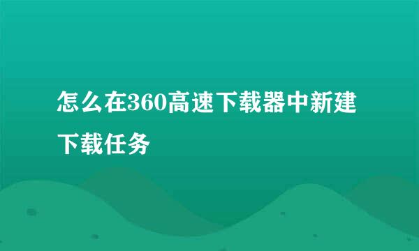 怎么在360高速下载器中新建下载任务