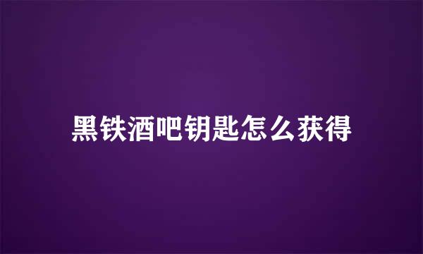 黑铁酒吧钥匙怎么获得