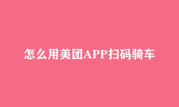怎么用美团APP扫码骑车