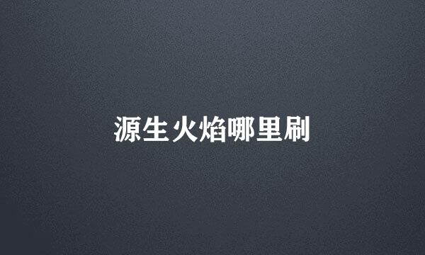 源生火焰哪里刷