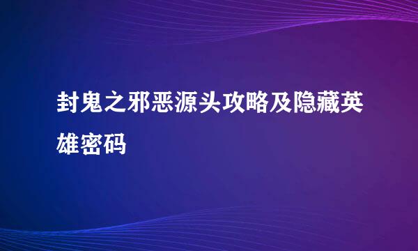 封鬼之邪恶源头攻略及隐藏英雄密码