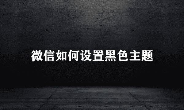 微信如何设置黑色主题