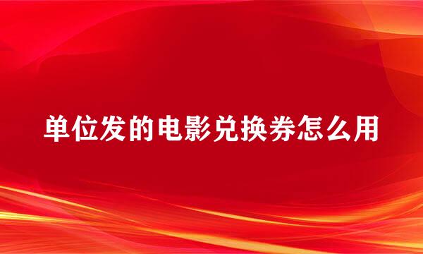 单位发的电影兑换券怎么用
