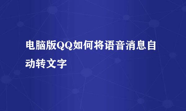 电脑版QQ如何将语音消息自动转文字