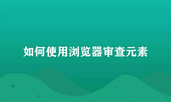 如何使用浏览器审查元素