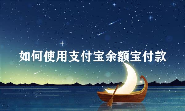 如何使用支付宝余额宝付款
