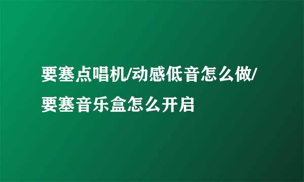 要塞点唱机/动感低音怎么做/要塞音乐盒怎么开启