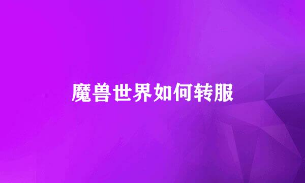 魔兽世界如何转服