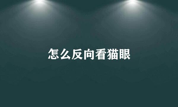 怎么反向看猫眼