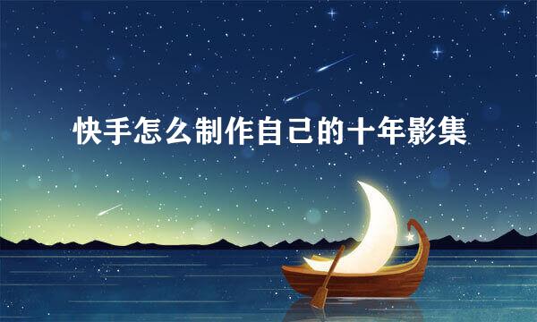 快手怎么制作自己的十年影集