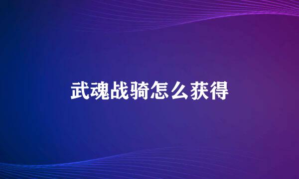 武魂战骑怎么获得