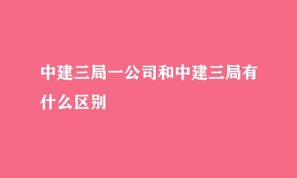 中建三局一公司和中建三局有什么区别