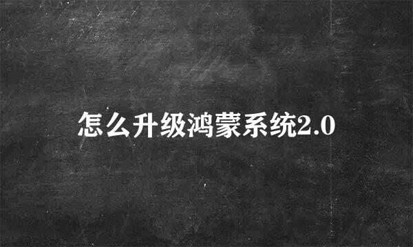 怎么升级鸿蒙系统2.0
