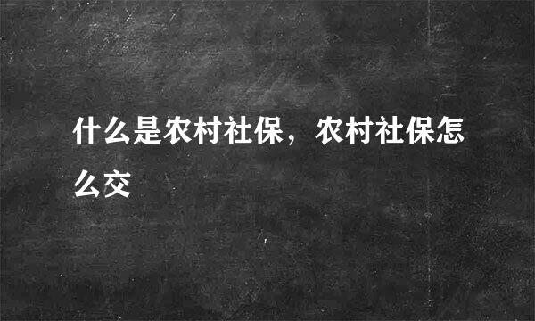 什么是农村社保,农村社保怎么交