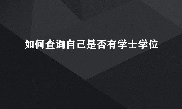 如何查询自己是否有学士学位