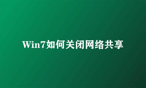 Win7如何关闭网络共享