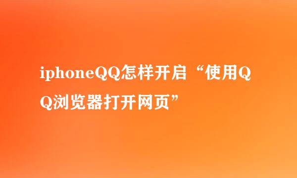 iphoneQQ怎样开启“使用QQ浏览器打开网页”