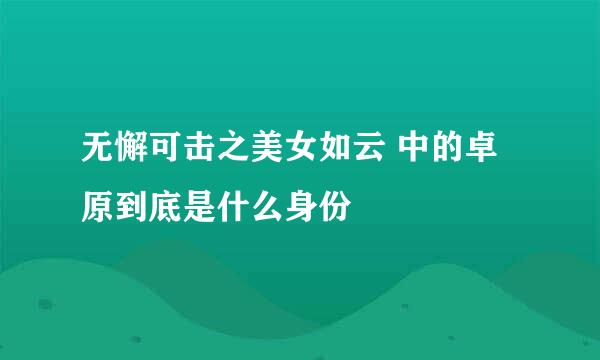 无懈可击之美女如云 中的卓原到底是什么身份