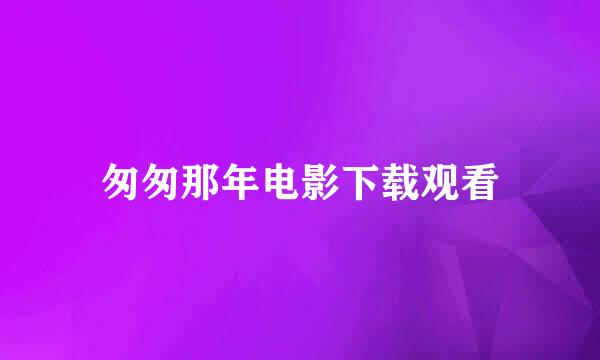 匆匆那年电影下载观看