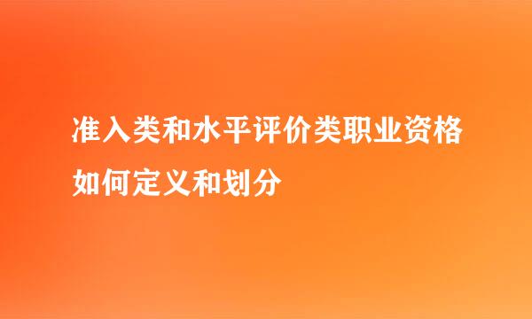 准入类和水平评价类职业资格如何定义和划分