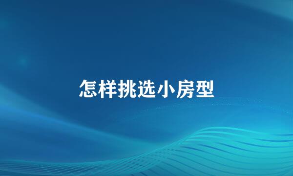 怎样挑选小房型