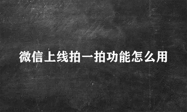 微信上线拍一拍功能怎么用